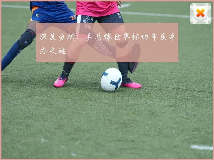深度分析：乒乓球世界杯的年度举办之谜