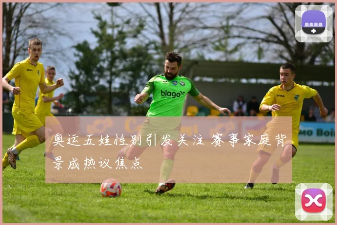 奥运五娃性别引发关注 赛事家庭背景成热议焦点