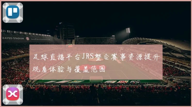 足球直播平台JRS整合赛事资源提升观看体验与覆盖范围