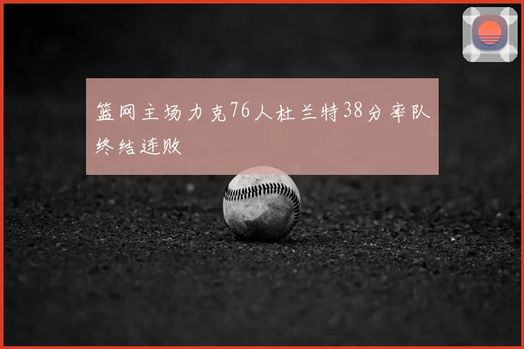 篮网主场力克76人杜兰特38分率队终结连败