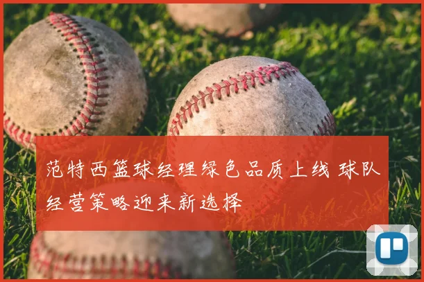 范特西篮球经理绿色品质上线 球队经营策略迎来新选择