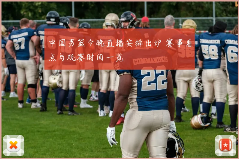 中国男篮今晚直播安排出炉 赛事看点与观赛时间一览