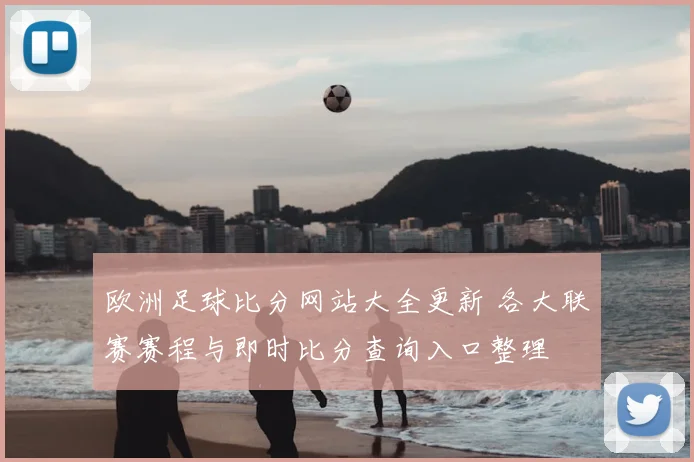 欧洲足球比分网站大全更新 各大联赛赛程与即时比分查询入口整理