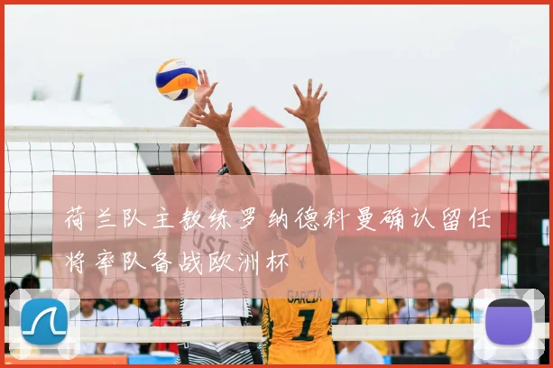 荷兰队主教练罗纳德科曼确认留任将率队备战欧洲杯