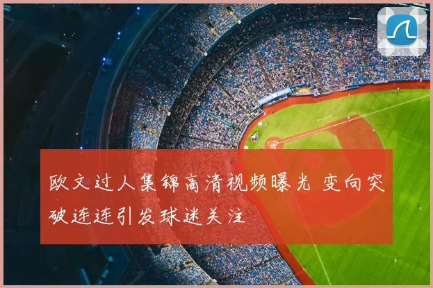欧文过人集锦高清视频曝光 变向突破连连引发球迷关注