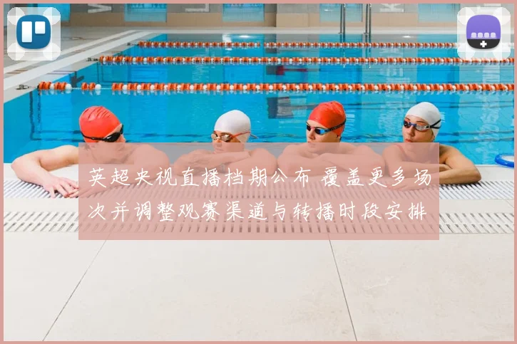 英超央视直播档期公布 覆盖更多场次并调整观赛渠道与转播时段安排