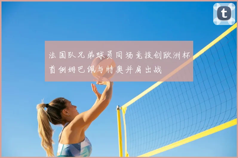 法国队兄弟球员同场竞技创欧洲杯首例姆巴佩与特奥并肩出战