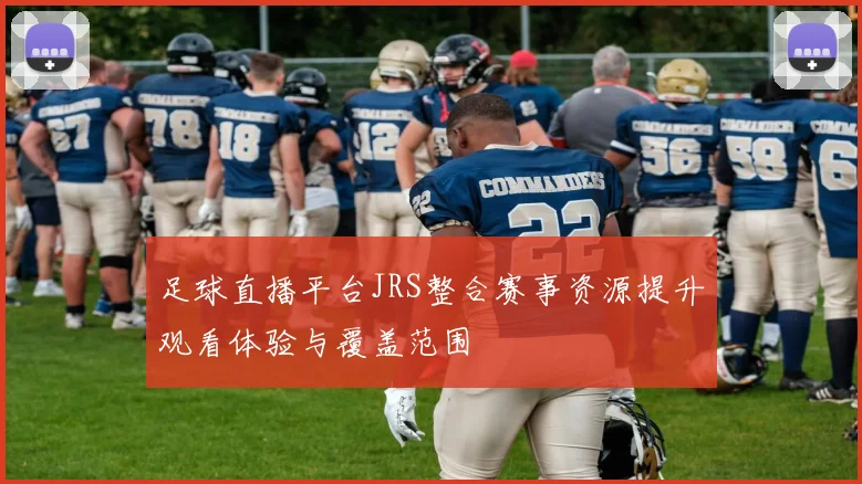 足球直播平台JRS整合赛事资源提升观看体验与覆盖范围