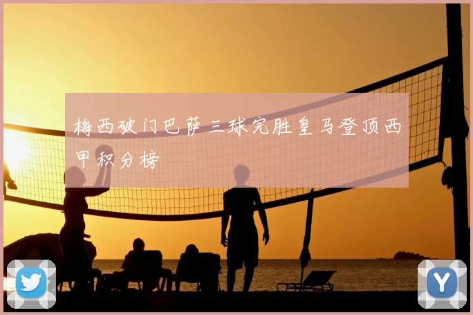 梅西破门巴萨三球完胜皇马登顶西甲积分榜