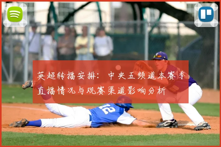 英超转播安排：中央五频道本赛季直播情况与观赛渠道影响分析