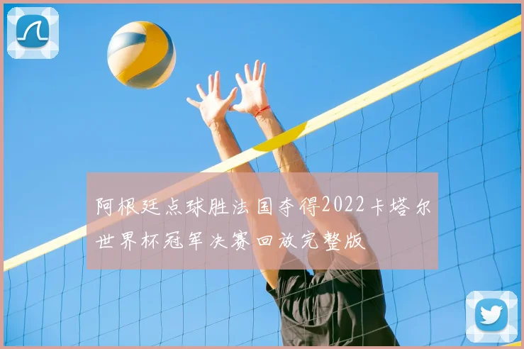 阿根廷点球胜法国夺得2022卡塔尔世界杯冠军决赛回放完整版