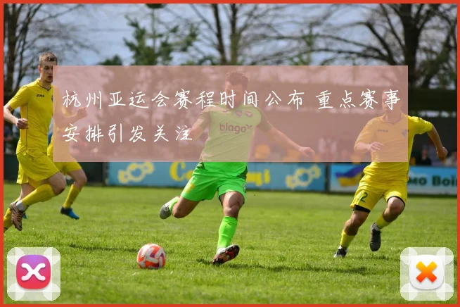 杭州亚运会赛程时间公布 重点赛事安排引发关注