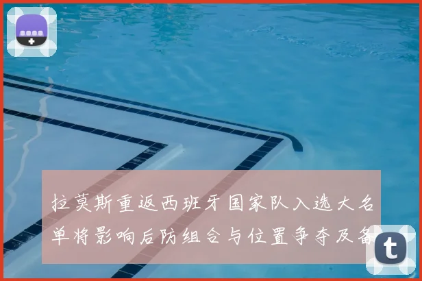 拉莫斯重返西班牙国家队入选大名单将影响后防组合与位置争夺及备战安排