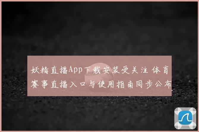 妖精直播App下载安装受关注 体育赛事直播入口与使用指南同步公布