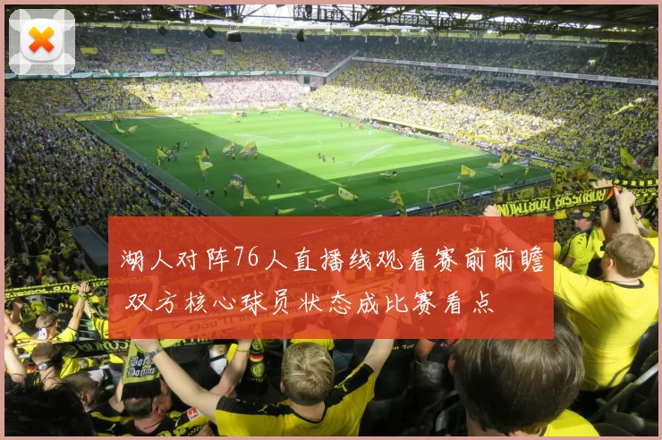 湖人对阵76人直播线观看赛前前瞻 双方核心球员状态成比赛看点