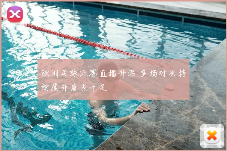 欧洲足球比赛直播升温 多场对决持续展开看点十足