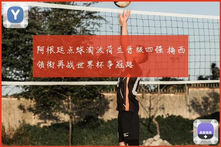 阿根廷点球淘汰荷兰晋级四强 梅西领衔再战世界杯争冠路