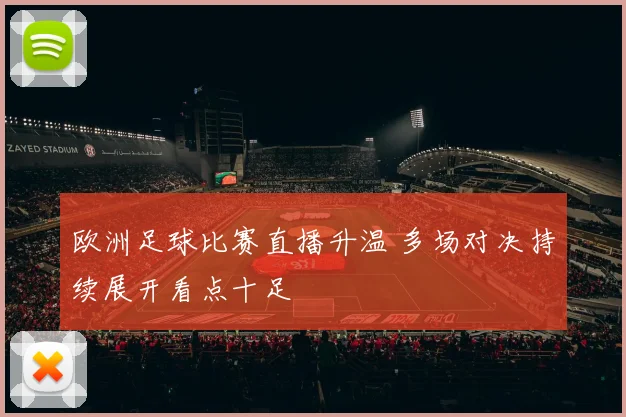 欧洲足球比赛直播升温 多场对决持续展开看点十足