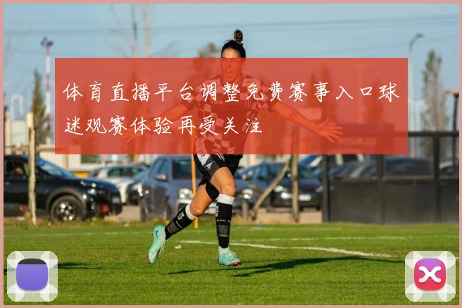 体育直播平台调整免费赛事入口球迷观赛体验再受关注