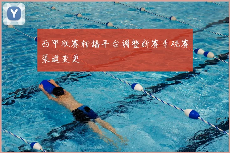 西甲联赛转播平台调整新赛季观赛渠道变更