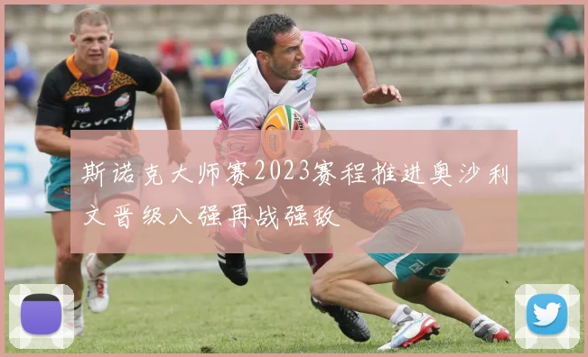 斯诺克大师赛2023赛程推进奥沙利文晋级八强再战强敌