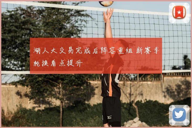 湖人大交易完成后阵容重组 新赛季轮换看点提升