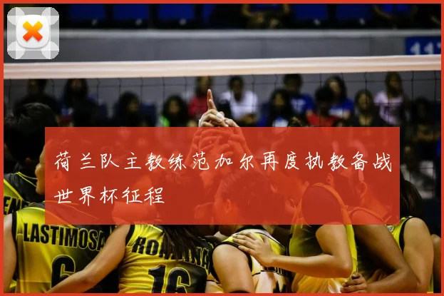 荷兰队主教练范加尔再度执教备战世界杯征程