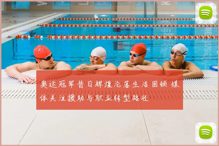 奥运冠军昔日辉煌沦落生活困顿 媒体关注援助与职业转型路径