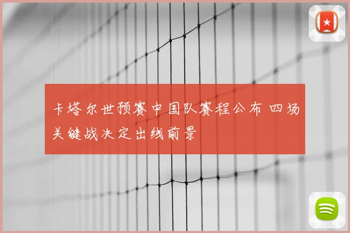 卡塔尔世预赛中国队赛程公布 四场关键战决定出线前景