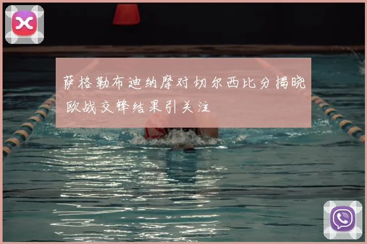 萨格勒布迪纳摩对切尔西比分揭晓 欧战交锋结果引关注