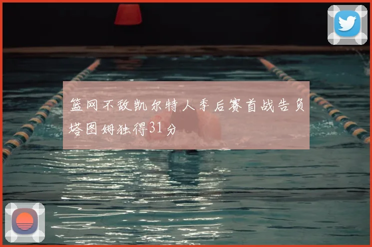 篮网不敌凯尔特人季后赛首战告负塔图姆独得31分