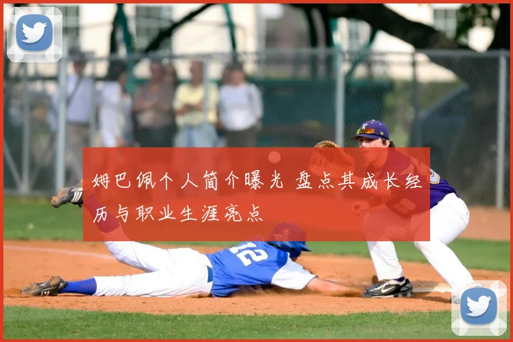 姆巴佩个人简介曝光 盘点其成长经历与职业生涯亮点