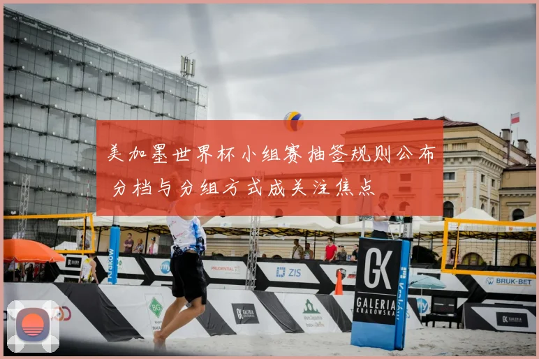 美加墨世界杯小组赛抽签规则公布 分档与分组方式成关注焦点