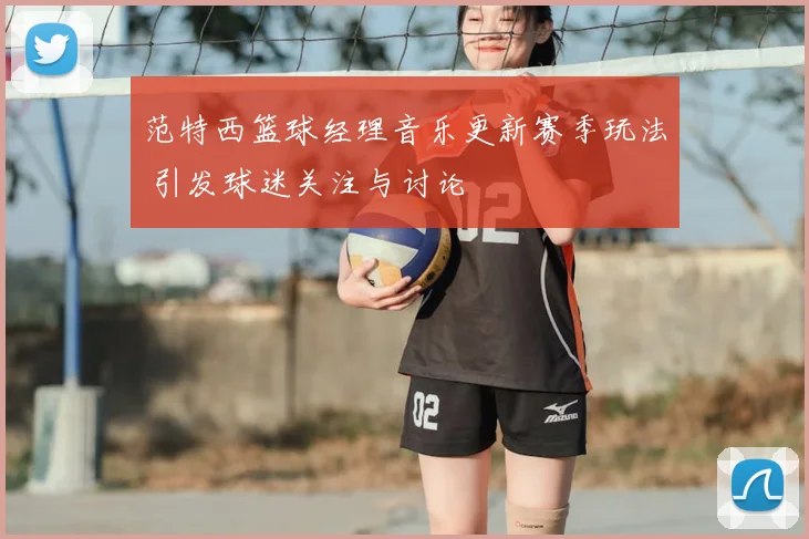 范特西篮球经理音乐更新赛季玩法 引发球迷关注与讨论
