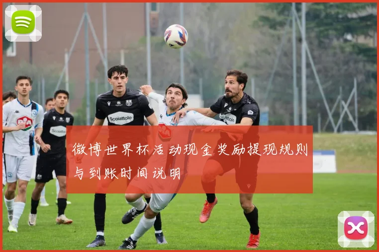 微博世界杯活动现金奖励提现规则与到账时间说明