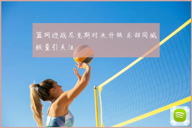 篮网迎战尼克斯对决升级 东部同城较量引关注