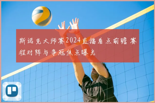 斯诺克大师赛2024直播看点前瞻 赛程对阵与争冠焦点曝光