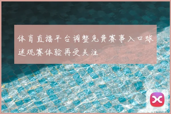 体育直播平台调整免费赛事入口球迷观赛体验再受关注