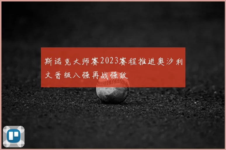 斯诺克大师赛2023赛程推进奥沙利文晋级八强再战强敌