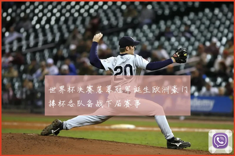 世界杯决赛落幕冠军诞生欧洲豪门捧杯各队备战下届赛事