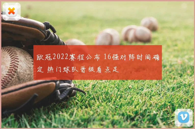 欧冠2022赛程公布 16强对阵时间确定 热门球队晋级看点足