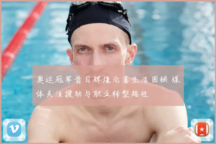 奥运冠军昔日辉煌沦落生活困顿 媒体关注援助与职业转型路径