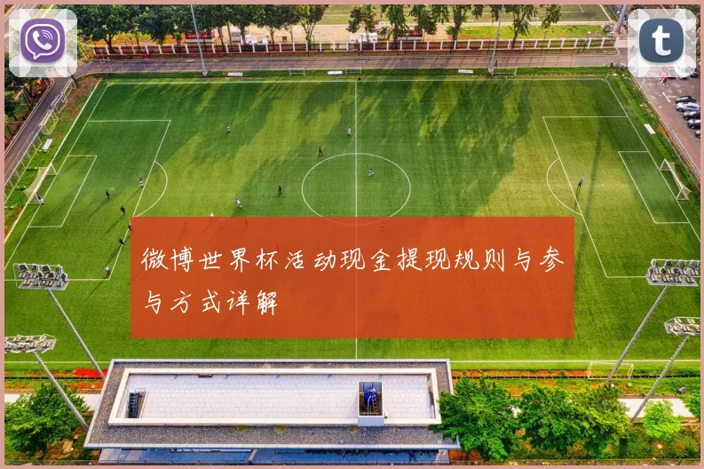 微博世界杯活动现金提现规则与参与方式详解