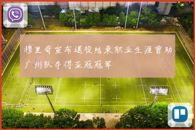 穆里奇宣布退役结束职业生涯曾助广州队夺得亚冠冠军