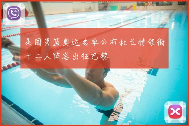 美国男篮奥运名单公布杜兰特领衔十二人阵容出征巴黎