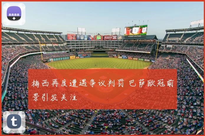 梅西再度遭遇争议判罚 巴萨欧冠前景引发关注