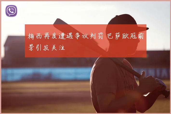 梅西再度遭遇争议判罚 巴萨欧冠前景引发关注