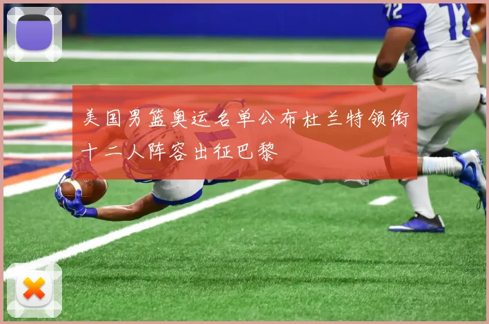 美国男篮奥运名单公布杜兰特领衔十二人阵容出征巴黎
