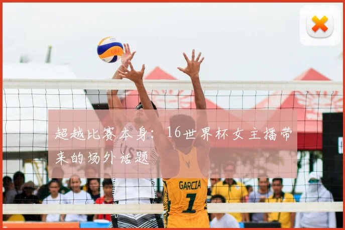 超越比赛本身:16世界杯女主播带来的场外话题