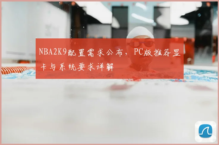 NBA2K9配置需求公布，PC版推荐显卡与系统要求详解